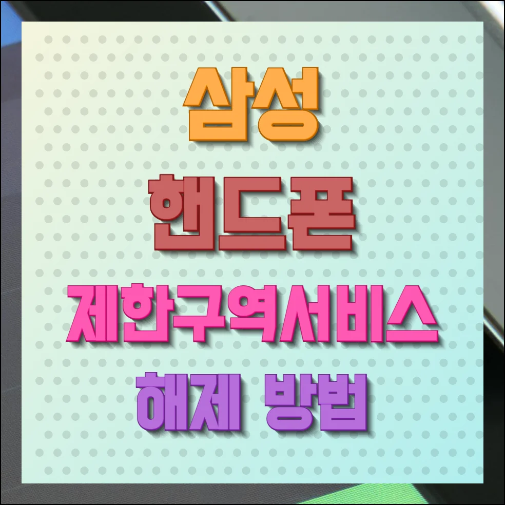 삼성 핸드폰 제한구역서비스 해제 방법 주의사항 총정리