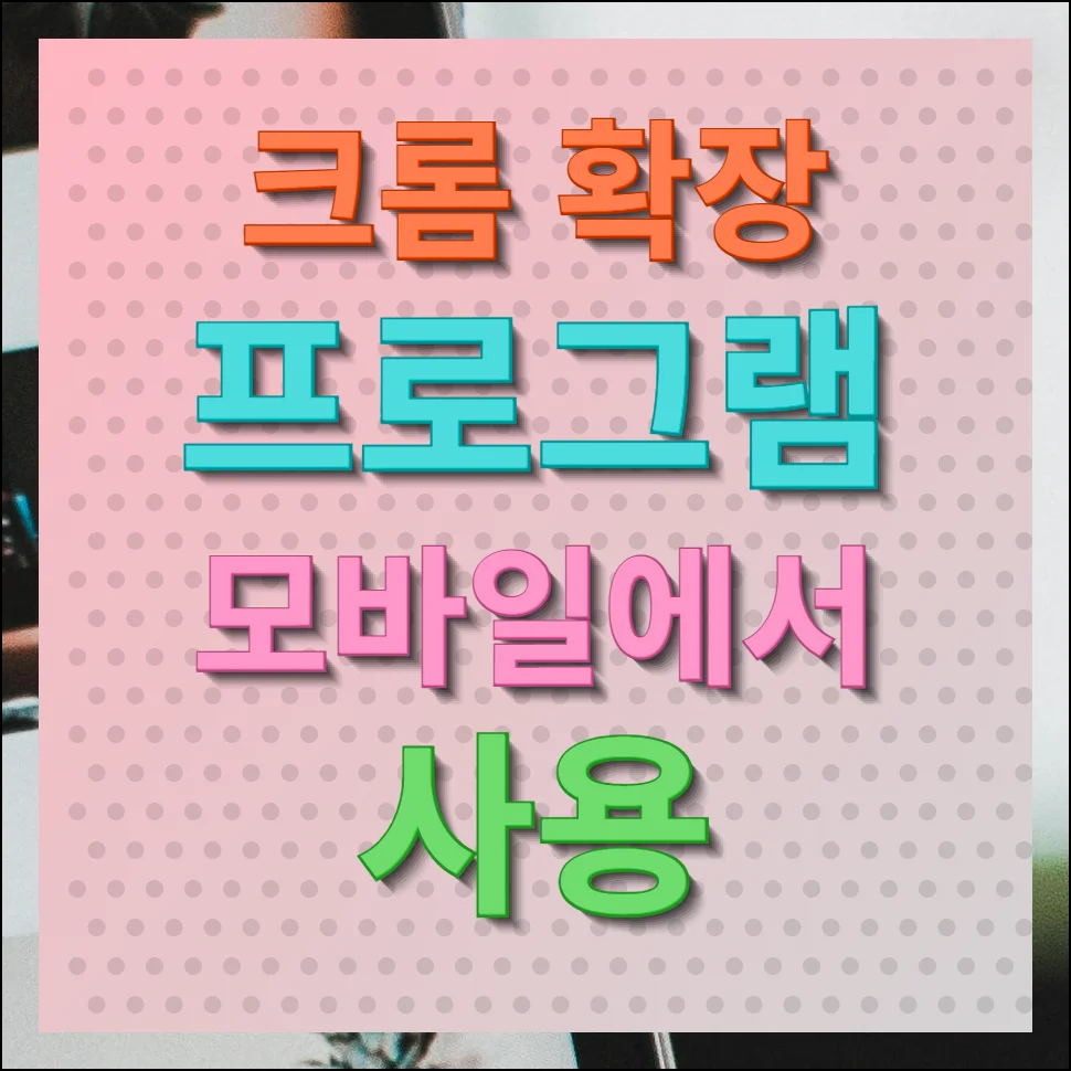 크롬 확장 프로그램 모바일에서 사용 방법 안드로이드 ios