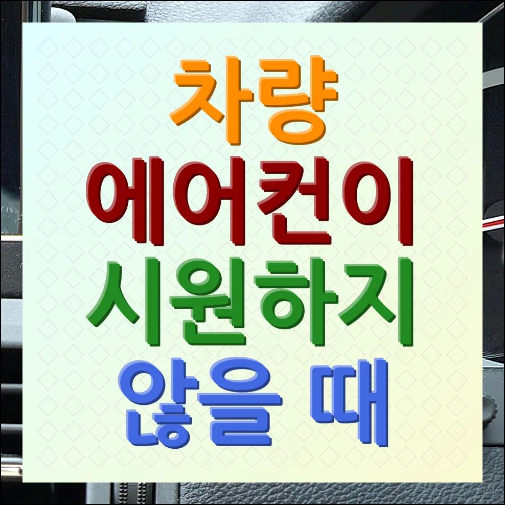 차량 에어컨이 시원하지 않을때 원인 및 해결 가이드