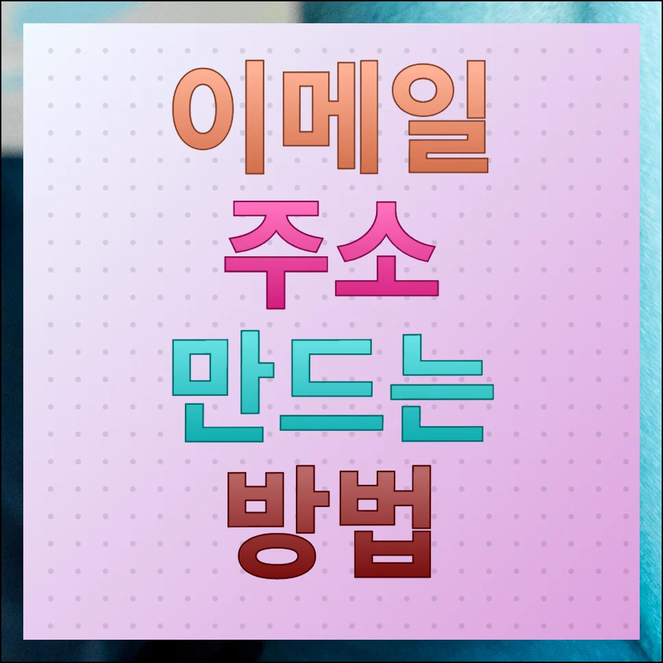 이메일 주소 만드는 방법 뚝딱 나만의 주소 생성하기