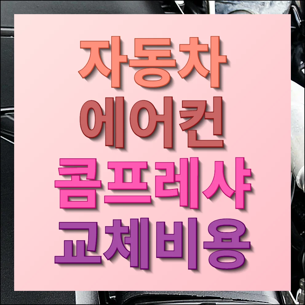 자동차 에어컨 콤프레샤 교체비용 및 절약 꿀팁 안내