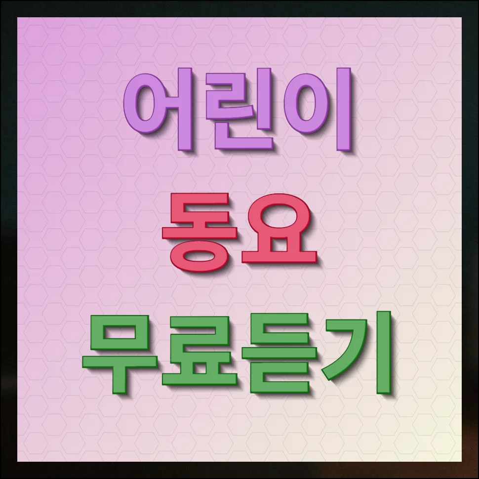 어린이 동요 무료듣기 방법 마음껏 들어요