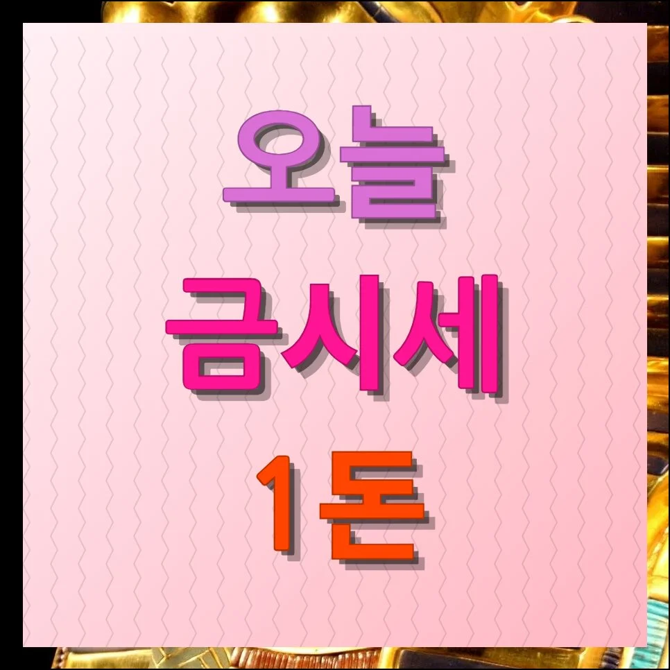 오늘 금시세 1돈 가격 팔때 살때 확인하기