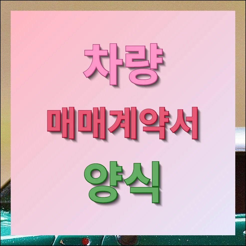 차량 매매계약서 양식 및 관련 서식 모음