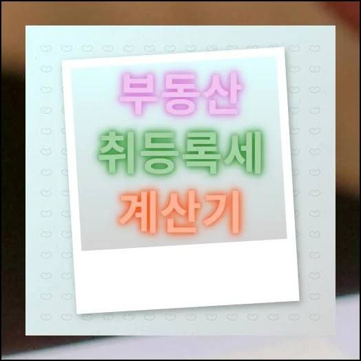 부동산 취등록세 계산기 쉬운 산출방법